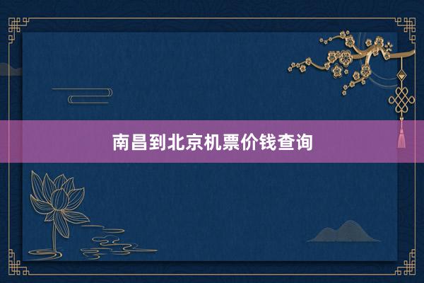 南昌到北京机票价钱查询