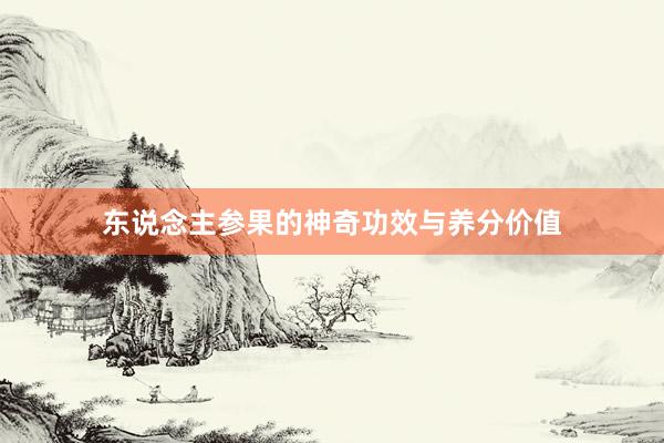 东说念主参果的神奇功效与养分价值
