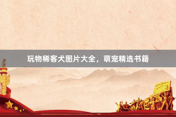 玩物稀客犬图片大全，萌宠精选书籍