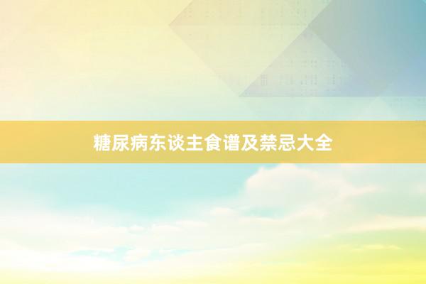 糖尿病东谈主食谱及禁忌大全